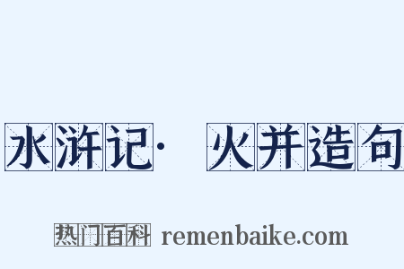 水浒记·火并造句是什么意思的图片
